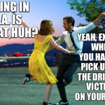 la la land | LIVING IN L.A. IS GREAT,HUH? YEAH, EXCEPT WHEN YOU HAVE TO PICK UP ALL THE DRIVE-BY VICTIMS ON YOUR LAWN | image tagged in la la land,los angeles,crime,memes | made w/ Imgflip meme maker