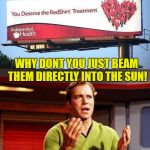 Do you want them all to die? | WHY DONT YOU JUST BEAM THEM DIRECTLY INTO THE SUN! | image tagged in kirkith dieith,kirk capt,king of the non red shirts,meme of star trek wars | made w/ Imgflip meme maker