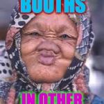 Enjoy foreign culture from the safety of your meming chair! | KISSING BOOTHS; IN OTHER COUNTRIES | image tagged in ugly woman,memes,kissing booth,other countries | made w/ Imgflip meme maker