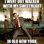 I went out walken | I WENT OUT WALKEN WITH MY SWEETHEART; IN OLD NEW YORK | image tagged in christopher walken,memes,funny,wordplay,frank sinatra | made w/ Imgflip meme maker
