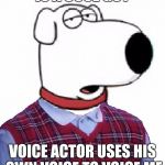 Why, of all things, did Seth MacFarlane use his own voice to voice Brian? (Family Guy Week, a W_w event) | IS A COOL GUY; VOICE ACTOR USES HIS OWN VOICE TO VOICE ME | image tagged in family guy week,brian griffin,bad luck brian,seth macfarlane,family guy | made w/ Imgflip meme maker
