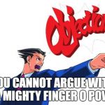 the finger o powa | YOU CANNOT ARGUE WITH DA MIGHTY FINGER O POWA | image tagged in objection,memes | made w/ Imgflip meme maker
