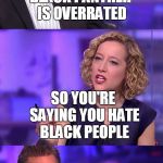 So You're Saying Jordan Peterson | BLACK PANTHER IS OVERRATED; SO YOU'RE SAYING YOU HATE BLACK PEOPLE | image tagged in so you're saying jordan peterson | made w/ Imgflip meme maker
