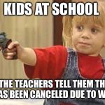 little girl with gun | KIDS AT SCHOOL; WHEN THE TEACHERS TELL THEM THE FIELD TRIP HAS BEEN CANCELED DUE TO WEATHER | image tagged in little girl with gun | made w/ Imgflip meme maker