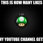 my luck | THIS IS HOW MANY LIKES; MY YOUTUBE CHANNEL GETS | image tagged in one up | made w/ Imgflip meme maker