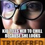 triggered | KID TELLS HER TO CHILL BECAUSE SHE LOOKS | image tagged in triggered | made w/ Imgflip meme maker
