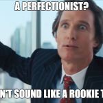 Rookie Numbers HQ | A PERFECTIONIST? DOESN'T SOUND LIKE A ROOKIE TO ME | image tagged in rookie numbers hq | made w/ Imgflip meme maker