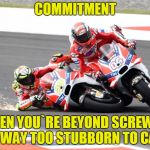 Ducati | COMMITMENT; WHEN YOU`RE BEYOND SCREWED, BUT WAY TOO STUBBORN TO CARE... | image tagged in ducati | made w/ Imgflip meme maker
