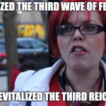 chanty binx | REVITALIZED THE THIRD WAVE OF FEMINISM; REVITALIZED THE THIRD REICH | image tagged in chanty binx | made w/ Imgflip meme maker
