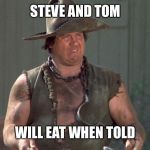 Mongo Blazing Saddles | STEVE AND TOM; WILL EAT WHEN TOLD | image tagged in mongo blazing saddles | made w/ Imgflip meme maker