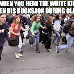 fire drill ascended | WHEN YOU HEAR THE WHITE KID OPEN HIS RUCKSACK DURING CLASS | image tagged in edgy | made w/ Imgflip meme maker