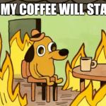 dog fire | AT LEAST MY COFFEE WILL STAY WARM! | image tagged in dog fire | made w/ Imgflip meme maker