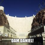 Dead meme week! A thecoffeemaster and SilicaSandwhich event! (March 23-29) | DAM DANIEL! | image tagged in hoover dam,dead memes week | made w/ Imgflip meme maker