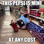 Fat Chick Falling Off Scooter At Walmart | THIS PEPSI IS MINE; AT ANY COST | image tagged in fat chick falling off scooter at walmart | made w/ Imgflip meme maker