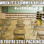 Once that bell rings... | WHEN IT’S SUMMER BREAK; AND YOU’RE STILL PACKING UP | image tagged in classroom,school meme,summer vacation,memes,funny,spongegar | made w/ Imgflip meme maker