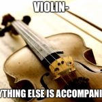 We are superior! | VIOLIN-; EVERYTHING ELSE IS ACCOMPANIMENT | image tagged in violin,orchestra,accompaniment | made w/ Imgflip meme maker