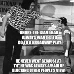 Big hands you know you're the one... #ATGfacts | ANDRE THE GIANT HAD ALWAYS WANTED TO GO TO A BROADWAY PLAY; HE NEVER WENT BECAUSE AT 7'4'' HE WAS ALWAYS AFRAID OF BLOCKING OTHER PEOPLE'S VIEW. | image tagged in andre the giant,broadway plays,seven foot four,gentle giant,atgfacts | made w/ Imgflip meme maker