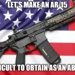 AR-15 and USA Flag | LET'S MAKE AN AR-15; AS DIFFICULT TO OBTAIN AS AN ABORTION | image tagged in ar-15 and usa flag | made w/ Imgflip meme maker