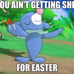 You ain't getting shit for easter | YOU AIN'T GETTING SHIT; FOR EASTER | image tagged in popplio | made w/ Imgflip meme maker