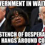 The stench of desperation now hangs around Corbyn | A GOVERNMENT IN WAITING? THE STENCH OF DESPERATION NOW HANGS AROUND CORBYN | image tagged in corbyn's labour party,mcdonnell,government in waiting,communism socialism,abbott,corbyn eww | made w/ Imgflip meme maker