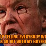 Lame Drumpf | STOP TELLING EVERYBODY WHAT I TALK ABOUT WITH MY BOYFRIEND! | image tagged in lame drumpf,trump putin | made w/ Imgflip meme maker