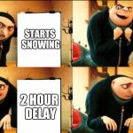 Gru Plan | HOPE SCHOOL WILL CLOSE; STARTS SNOWING; 2 HOUR DELAY; 2 HOUR DELAY | image tagged in gru plan,memes | made w/ Imgflip meme maker