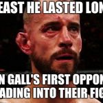 Cm Punk post match | AT LEAST HE LASTED LONGER; THAN GALL'S FIRST OPPONENT HEADING INTO THEIR FIGHT | image tagged in cm punk post match | made w/ Imgflip meme maker