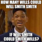 Smithing Wills. | HOW MANY WILLS COULD WILL SMITH SMITH; IF WILL SMITH COULD SMITH WILLS? | image tagged in will smith | made w/ Imgflip meme maker