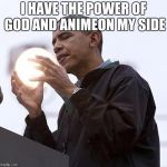 Obama illusion | I HAVE THE POWER OF GOD AND ANIMEON MY SIDE | image tagged in obama illusion | made w/ Imgflip meme maker