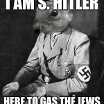 hitler squirrel | I AM S. HITLER; HERE TO GAS THE JEWS | image tagged in hitler squirrel | made w/ Imgflip meme maker