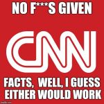 None Given | NO F***S GIVEN; FACTS,  WELL, I GUESS EITHER WOULD WORK | image tagged in memes,biased media,cnn fake news,no,facts | made w/ Imgflip meme maker