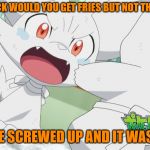 McDonalds screwing up orders | WHY THE HECK WOULD YOU GET FRIES BUT NOT THE KETCHUP?! SOMONE SCREWED UP AND IT WASN'T ME! | image tagged in angry fennekin | made w/ Imgflip meme maker