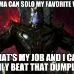 Thanos | SAITAMA CAN SOLO MY FAVORITE VERSE! THAT'S MY JOB AND I CAN EASILY BEAT THAT DUMPLING! | image tagged in thanos | made w/ Imgflip meme maker