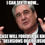 robert muller | I CAN SEE IT NOW... THE CASE WILL FOREVER BE KNOWN AS "DELUSIONS OF COLLUSION" | image tagged in robert muller,russian collusion,special kind of stupid,angry old man,never go full retard,donald trump approves | made w/ Imgflip meme maker