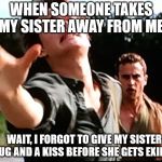 Insurgent | WHEN SOMEONE TAKES MY SISTER AWAY FROM ME:; WAIT, I FORGOT TO GIVE MY SISTER A HUG AND A KISS BEFORE SHE GETS EXILED! | image tagged in insurgent | made w/ Imgflip meme maker