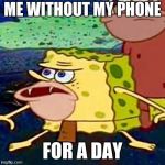 Sponge gar | ME WITHOUT MY PHONE; FOR A DAY | image tagged in sponge gar | made w/ Imgflip meme maker