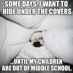 DOG HIDING UNDER THE COVERS | SOME DAYS, I WANT TO HIDE UNDER THE COVERS; ...UNTIL MY CHILDREN ARE OUT OF MIDDLE SCHOOL. | image tagged in dog hiding under the covers | made w/ Imgflip meme maker