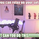 can you do this | you can relax on your sofa; BUT CAN YOU DO THIS!!!!!!!!!!!!!! | image tagged in pewdiepie chair | made w/ Imgflip meme maker