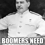 Why? For shitty memes of course! | STALIN SAYS; BOOMERS NEED SOME GULAG | image tagged in joseph stalin sitting,memes,gulag,scumbag baby boomers,stalin says | made w/ Imgflip meme maker