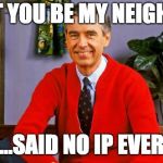 Mr. Rogers | WON'T YOU BE MY NEIGHBOR? ...SAID NO IP EVER | image tagged in mr rogers | made w/ Imgflip meme maker