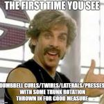 Globo Gym | THE FIRST TIME YOU SEE; DUMBBELL CURLS/TWIRLS/LATERALS/PRESSES WITH SOME TRUNK ROTATION THROWN IN FOR GOOD MEASURE | image tagged in gym memes,work out,exercise,stupidity | made w/ Imgflip meme maker