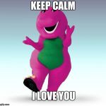 Barney the Dinosaur | KEEP CALM; I LOVE YOU | image tagged in barney the dinosaur | made w/ Imgflip meme maker