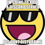 Epic face | IM GOING TO RAID A DISCORD SERVER; PLS DONT DISTURB ME | image tagged in epic face | made w/ Imgflip meme maker