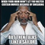 morgan freeman headache | WHEN YOUR MOM WON'T LET YOU WATCH CERTAIN MOVIES BECAUSE OF SWEARING; BUT THEN TALKS LIKE A SAILOR | image tagged in morgan freeman headache | made w/ Imgflip meme maker