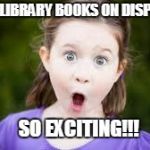 Excited girl | NEW LIBRARY BOOKS ON DISPLAY? SO EXCITING!!! | image tagged in excited girl | made w/ Imgflip meme maker