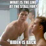 Top Gun locker room | WHAT IS THE LINE AT THE STALL FOR? BIDEN IS BACK | image tagged in top gun locker room,locker room,biden,joe biden | made w/ Imgflip meme maker