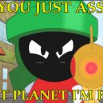 Marvin - Triggered  | DID YOU JUST ASSUME; WHAT PLANET I'M FROM | image tagged in marvin the martian's gun,aliens,extraterrestrial,everywhere,space | made w/ Imgflip meme maker