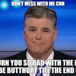 Sean Hannity | DON'T MESS WITH ME CNN; I'LL BURN YOU SO BAD WITH THE FACTS YOU'LL BE BUTTHURT TILL THE END OF TIME | image tagged in sean hannity,cnn sucks,burn,facts | made w/ Imgflip meme maker