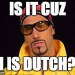 Ali-G_Dutch_Holland | IS IT CUZ; I IS DUTCH? | image tagged in ali-g_dutch_holland | made w/ Imgflip meme maker