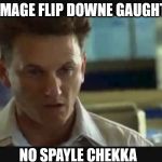 It wood mayke my meem's be purtier | IMAGE FLIP DOWNE GAUGHT; NO SPAYLE CHEKKA | image tagged in i am sam,spell check,the check of slovakia,checking the librarian bookers,memes to meme | made w/ Imgflip meme maker